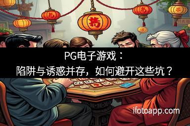 PG电子游戏：陷阱与诱惑并存，如何避开这些坑？